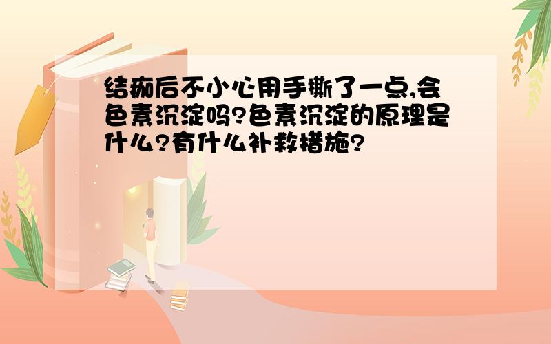 结痂后不小心用手撕了一点,会色素沉淀吗?色素沉淀的原理是什么?有什么补救措施?