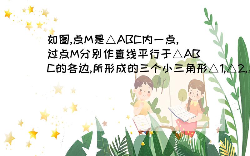 如图,点M是△ABC内一点,过点M分别作直线平行于△ABC的各边,所形成的三个小三角形△1,△2,△3,的面积分别是4,9和49,则△ABC的面积是多少?