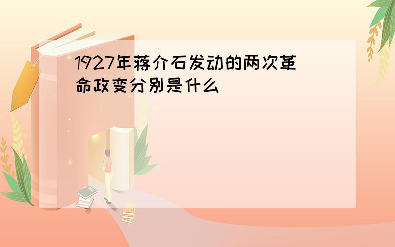 1927年蒋介石发动的两次革命政变分别是什么