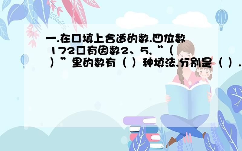 一.在□填上合适的数.四位数 172□有因数2、5,“（ ）”里的数有（ ）种填法,分别是（ ）.二、回答问题.爱思考的同学们,你知道为什么研究2的倍数的特征只要看个位上的数字吗?5呢?