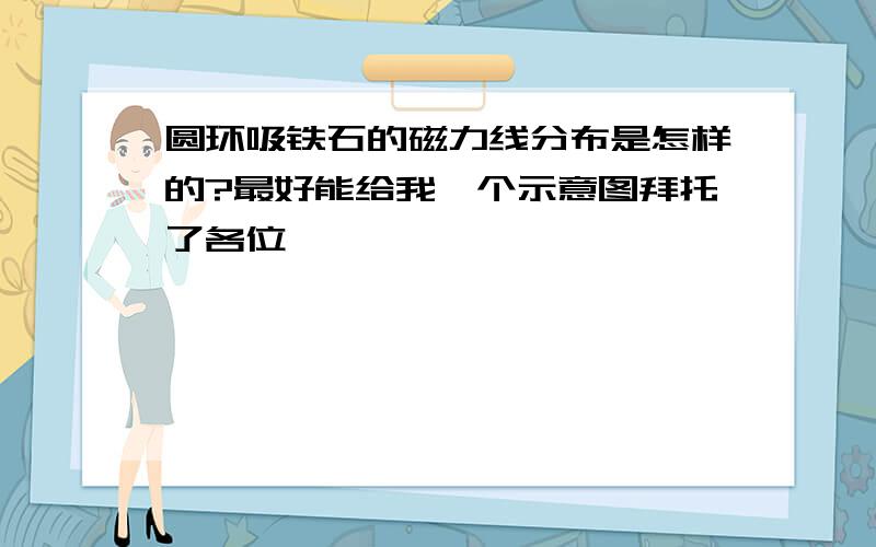 圆环吸铁石的磁力线分布是怎样的?最好能给我一个示意图拜托了各位