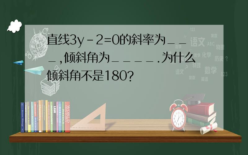 直线3y-2=0的斜率为___,倾斜角为____.为什么倾斜角不是180?