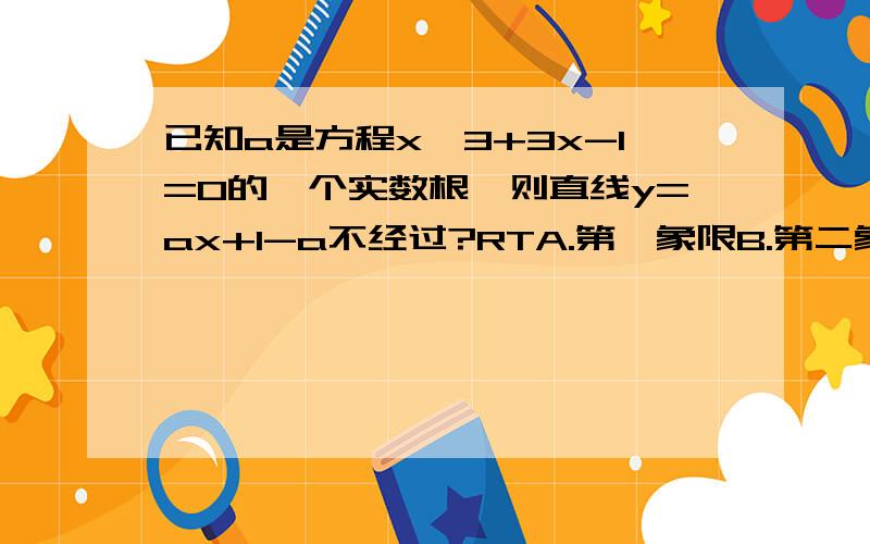 已知a是方程x^3+3x-1=0的一个实数根,则直线y=ax+1-a不经过?RTA.第一象限B.第二象限C.第三象限D.第四象限