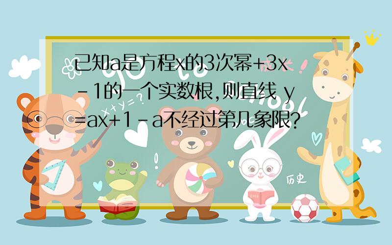 已知a是方程x的3次幂+3x-1的一个实数根,则直线 y=ax+1-a不经过第几象限?