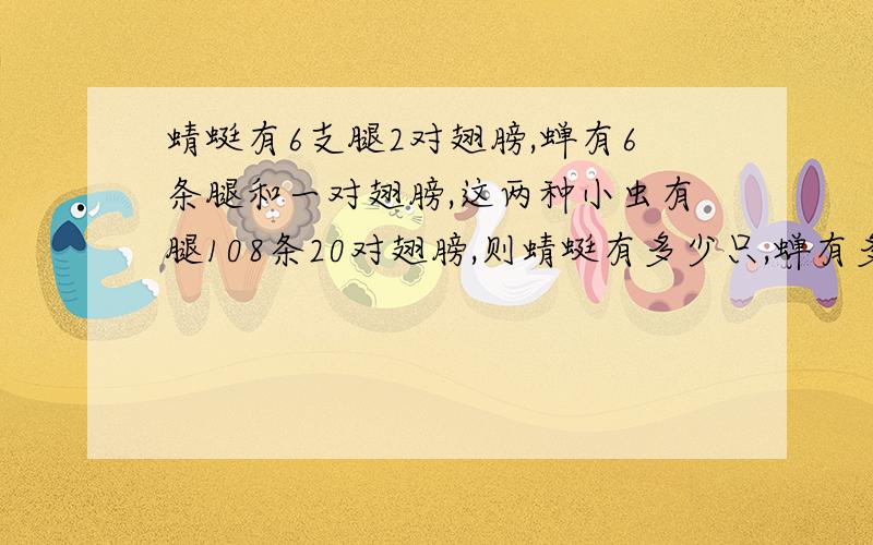 蜻蜓有6支腿2对翅膀,蝉有6条腿和一对翅膀,这两种小虫有腿108条20对翅膀,则蜻蜓有多少只,蝉有多少只