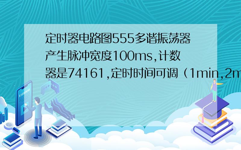 定时器电路图555多谐振荡器产生脉冲宽度100ms,计数器是74161,定时时间可调（1min,2min);定时时间到,继电器动作.要有电路原理图