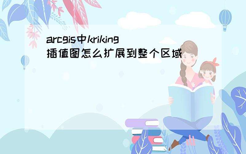 arcgis中kriking插值图怎么扩展到整个区域