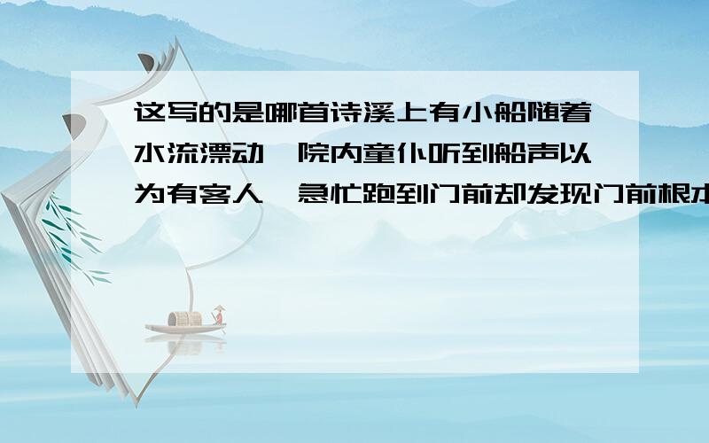 这写的是哪首诗溪上有小船随着水流漂动,院内童仆听到船声以为有客人,急忙跑到门前却发现门前根本就没人