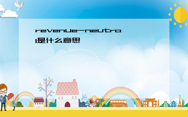 revenue-neutral是什么意思