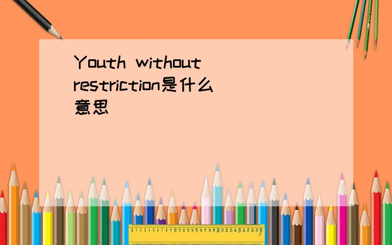 Youth without restriction是什么意思