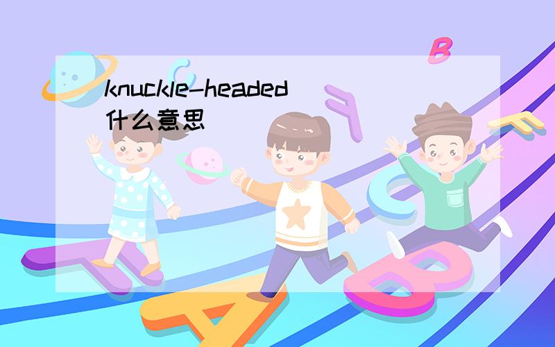 knuckle-headed什么意思