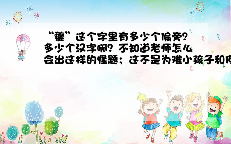 “夔”这个字里有多少个偏旁？多少个汉字啊？不知道老师怎么会出这样的怪题；这不是为难小孩子和低学历的家长吗？