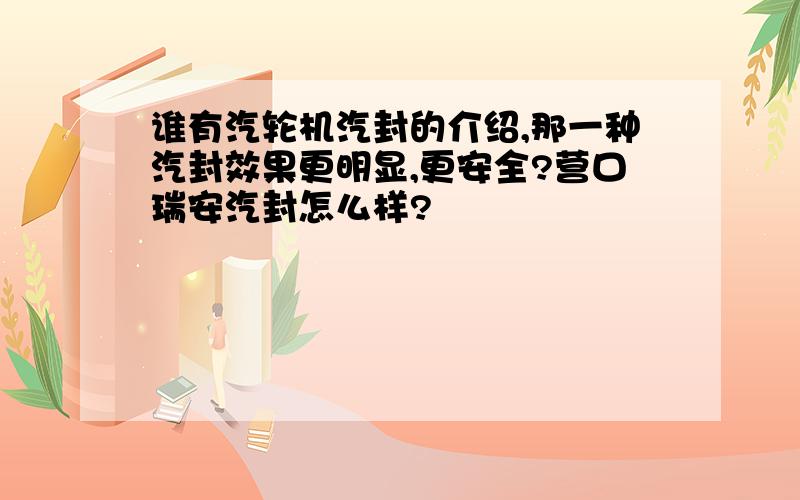 谁有汽轮机汽封的介绍,那一种汽封效果更明显,更安全?营口瑞安汽封怎么样?