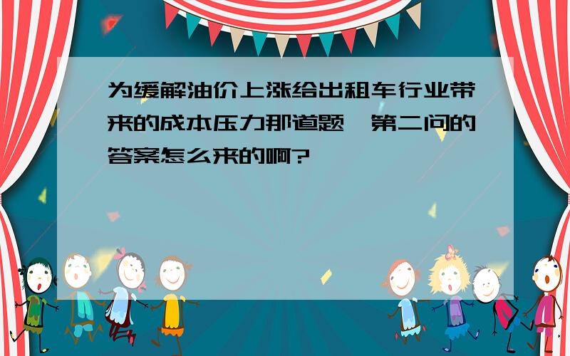 为缓解油价上涨给出租车行业带来的成本压力那道题,第二问的答案怎么来的啊?