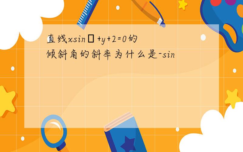 直线xsinα+y+2=0的倾斜角的斜率为什么是-sin