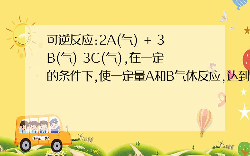 可逆反应:2A(气) + 3B(气) 3C(气),在一定的条件下,使一定量A和B气体反应,达到平衡状态时,具有的性质平衡时气体的总体积是反应开始时的 3/5为什么错了,应该是什么?