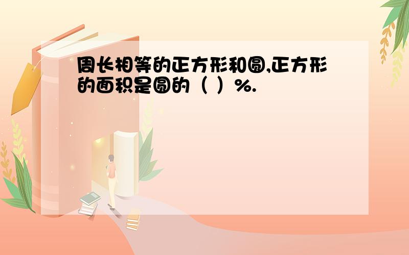 周长相等的正方形和圆,正方形的面积是圆的（ ）%.