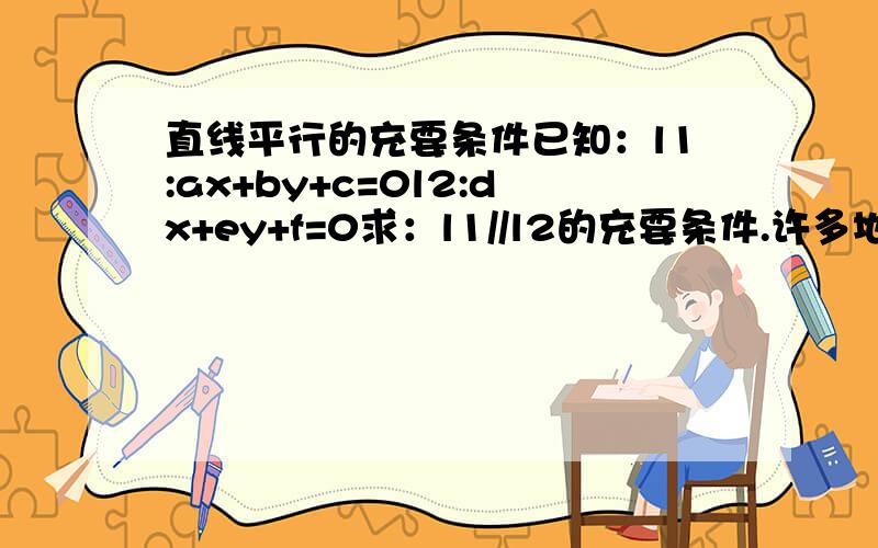 直线平行的充要条件已知：l1:ax+by+c=0l2:dx+ey+f=0求：l1//l2的充要条件.许多地方都这样说：ae=bd且af!=cd(或者bf!=ce)但是在实际运用中,有一次碰到过不相符的情况,即：ae=bd,但af=cd,于是应该不平行了