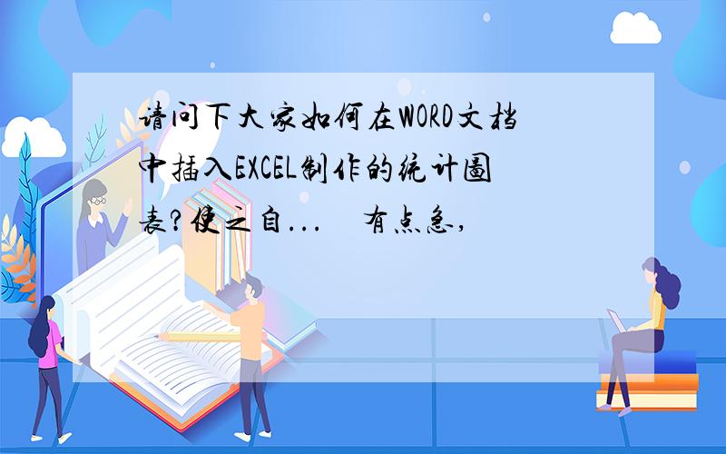 请问下大家如何在WORD文档中插入EXCEL制作的统计图表?使之自...　有点急,