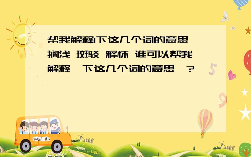 帮我解释1下这几个词的意思 搁浅 斑驳 释怀 谁可以帮我解释一下这几个词的意思`?