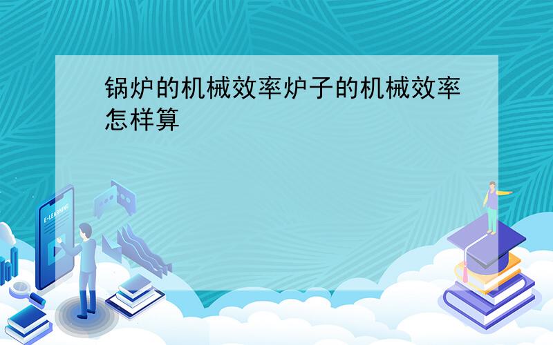 锅炉的机械效率炉子的机械效率怎样算