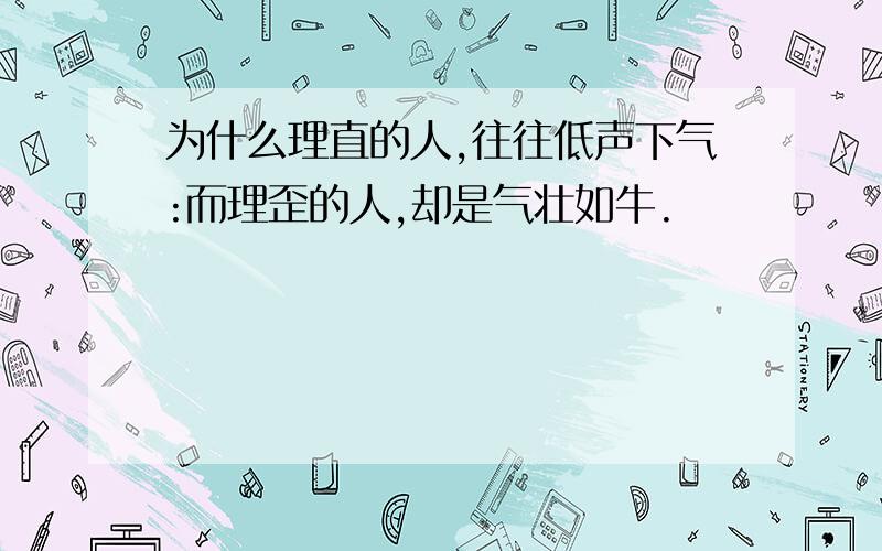 为什么理直的人,往往低声下气:而理歪的人,却是气壮如牛.