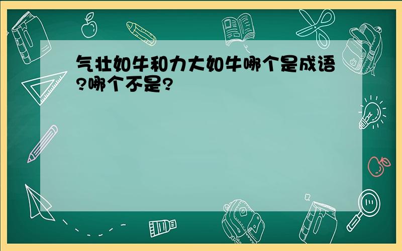 气壮如牛和力大如牛哪个是成语?哪个不是?