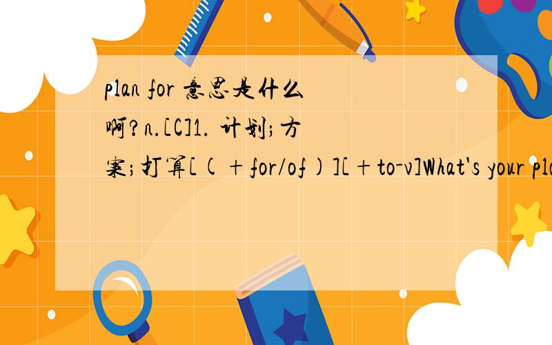 plan for 意思是什么啊?n.[C]1. 计划;方案;打算[(+for/of)][+to-v]What's your plan for the weekend?你打算如何过周末?plan for 是理解为 , 为.的计划,还是 关于.的计划2.what's your plan for the weekend?    能改成这样么