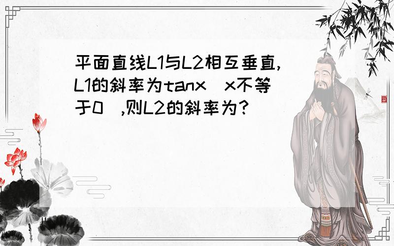 平面直线L1与L2相互垂直,L1的斜率为tanx（x不等于0）,则L2的斜率为?