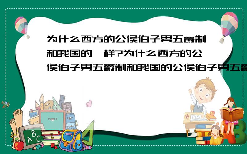 为什么西方的公侯伯子男五爵制和我国的一样?为什么西方的公侯伯子男五爵制和我国的公侯伯子男五爵制一样?谁学谁的?还是根本就不一样?