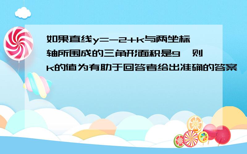 如果直线y=-2+k与两坐标轴所围成的三角形面积是9,则k的值为有助于回答者给出准确的答案