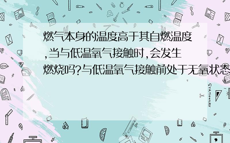 燃气本身的温度高于其自燃温度,当与低温氧气接触时,会发生燃烧吗?与低温氧气接触前处于无氧状态