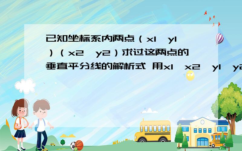 已知坐标系内两点（x1,y1）（x2,y2）求过这两点的垂直平分线的解析式 用x1,x2,y1,y2表示