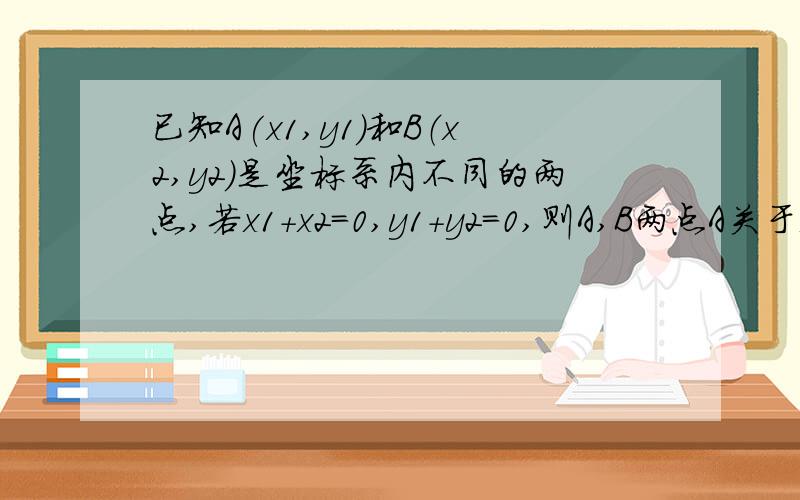 已知A(x1,y1)和B（x2,y2）是坐标系内不同的两点,若x1+x2=0,y1+y2=0,则A,B两点A关于x轴对称 B关于y轴对称 C关于原点对称 D不具备上诉对称性再问下怎么用图形变换的观点解释图形形状相同