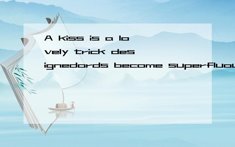 A kiss is a lovely trick designedords become superfluous.