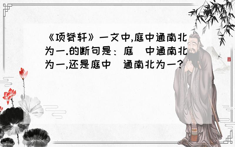 《项脊轩》一文中,庭中通南北为一.的断句是：庭\中通南北为一,还是庭中\通南北为一?