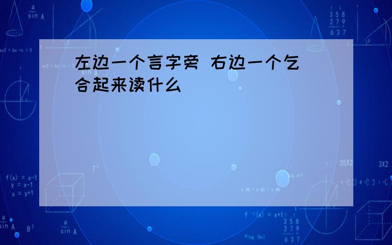 左边一个言字旁 右边一个乞 合起来读什么