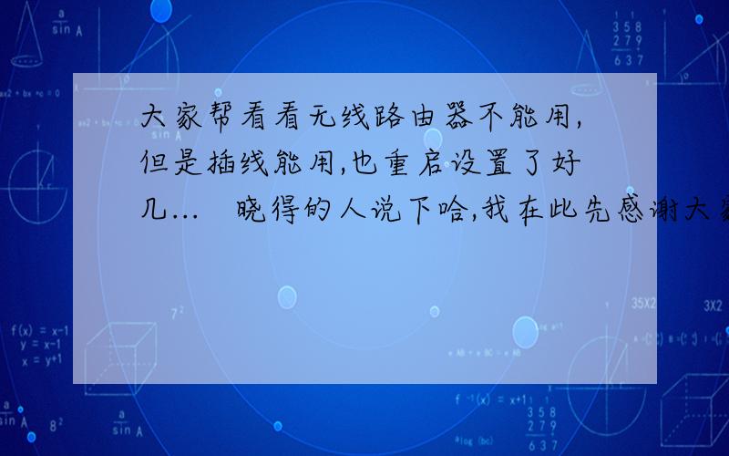 大家帮看看无线路由器不能用,但是插线能用,也重启设置了好几...　晓得的人说下哈,我在此先感谢大家了泽1