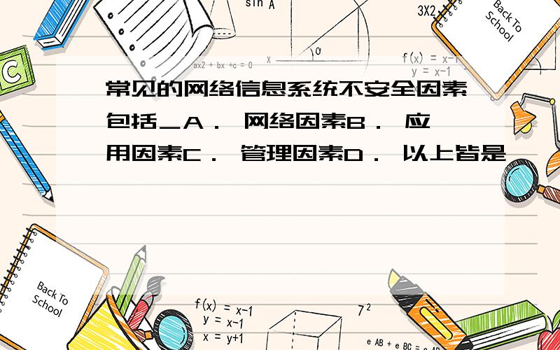 常见的网络信息系统不安全因素包括＿A． 网络因素B． 应用因素C． 管理因素D． 以上皆是