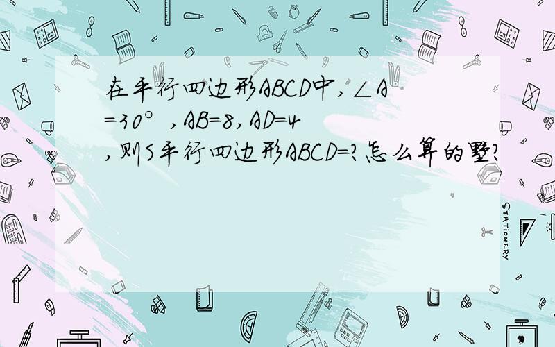 在平行四边形ABCD中,∠A=30°,AB=8,AD=4,则S平行四边形ABCD=?怎么算的嘞?