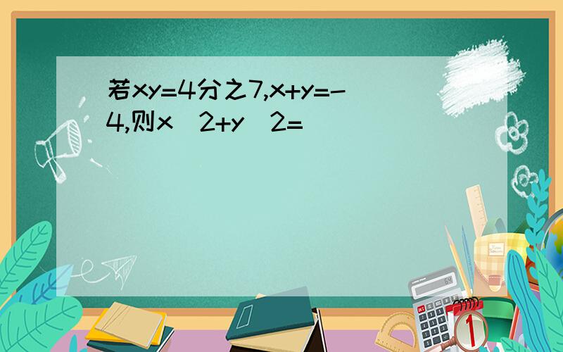 若xy=4分之7,x+y=-4,则x^2+y^2=