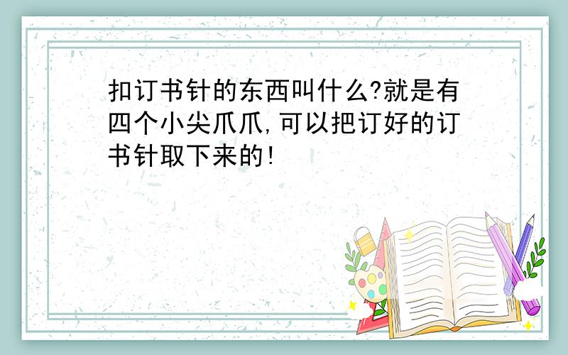 扣订书针的东西叫什么?就是有四个小尖爪爪,可以把订好的订书针取下来的!