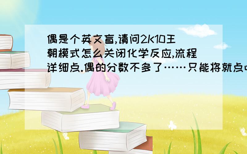 偶是个英文盲,请问2K10王朝模式怎么关闭化学反应,流程详细点.偶的分数不多了……只能将就点吧!