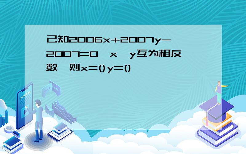 已知2006x+2007y-2007=0,x,y互为相反数,则x=()y=()