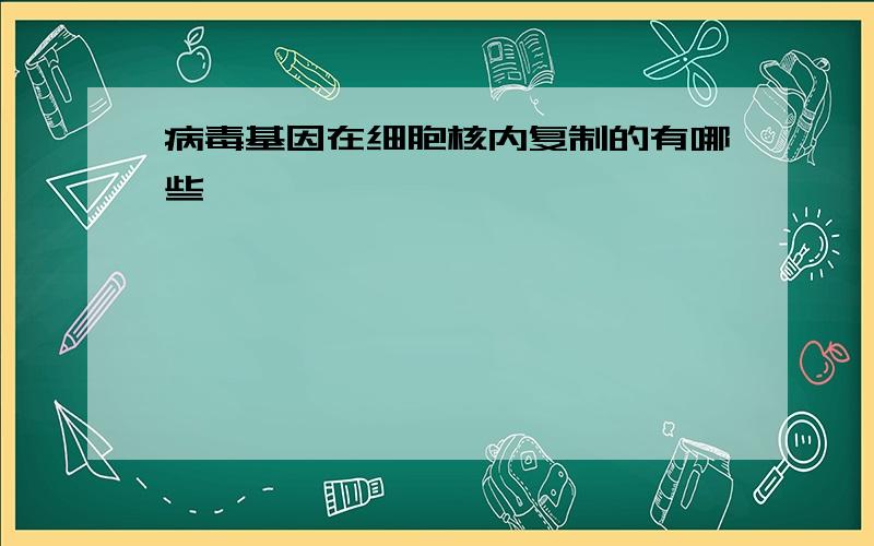 病毒基因在细胞核内复制的有哪些