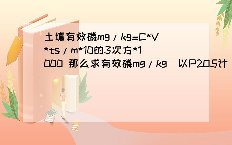 土壤有效磷mg/kg=C*V*ts/m*10的3次方*1000 那么求有效磷mg/kg（以P2O5计）的公式是什么?