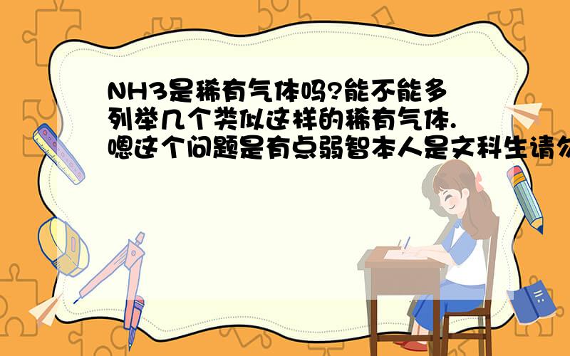 NH3是稀有气体吗?能不能多列举几个类似这样的稀有气体.嗯这个问题是有点弱智本人是文科生请勿喷!能不能顺便解决下介道题涅》谢谢咯~下列分子中所有原子都满足最外层8电子结构的是（