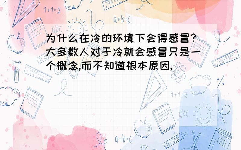 为什么在冷的环境下会得感冒?大多数人对于冷就会感冒只是一个概念,而不知道根本原因,