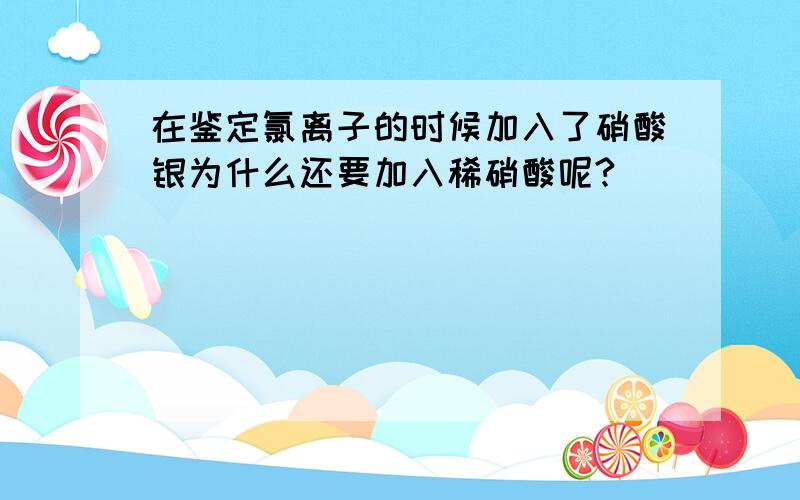 在鉴定氯离子的时候加入了硝酸银为什么还要加入稀硝酸呢?