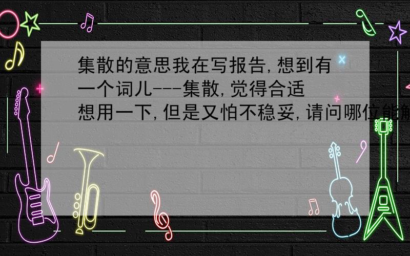 集散的意思我在写报告,想到有一个词儿---集散,觉得合适想用一下,但是又怕不稳妥,请问哪位能解释一下这个词的意思.